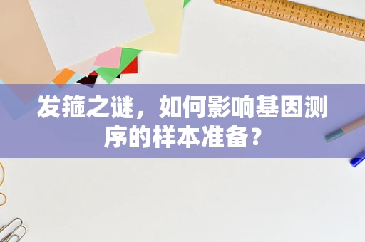 发箍之谜，如何影响基因测序的样本准备？