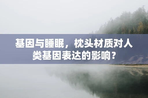 基因与睡眠，枕头材质对人类基因表达的影响？