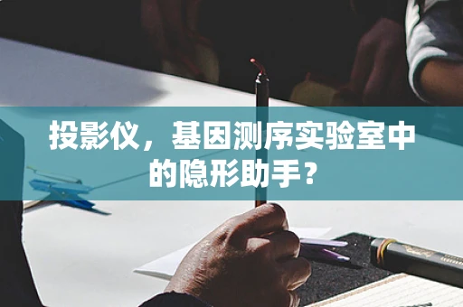 投影仪，基因测序实验室中的隐形助手？