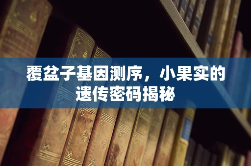 覆盆子基因测序，小果实的遗传密码揭秘