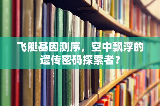 飞艇基因测序，空中飘浮的遗传密码探索者？