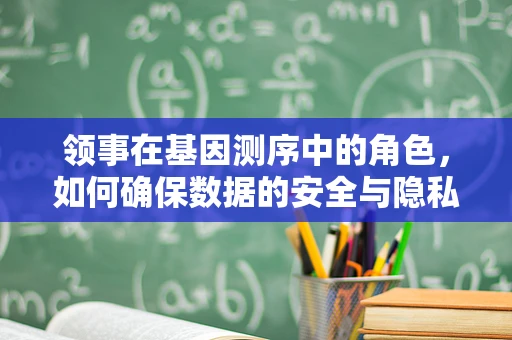 领事在基因测序中的角色，如何确保数据的安全与隐私？