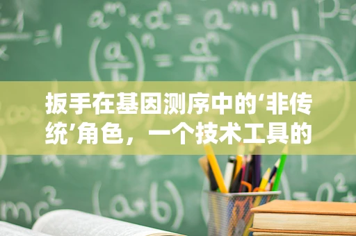 扳手在基因测序中的‘非传统’角色，一个技术工具的跨界应用？