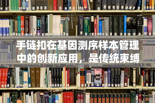 手链扣在基因测序样本管理中的创新应用，是传统束缚还是未来趋势？