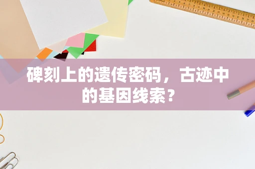 碑刻上的遗传密码，古迹中的基因线索？