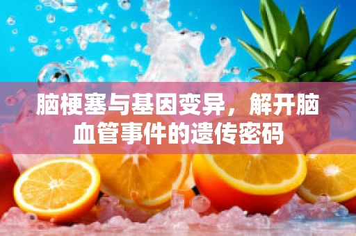 脑梗塞与基因变异，解开脑血管事件的遗传密码