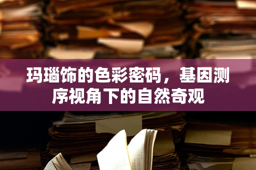 玛瑙饰的色彩密码，基因测序视角下的自然奇观