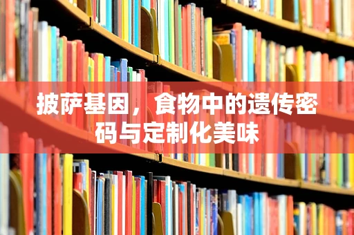 披萨基因，食物中的遗传密码与定制化美味