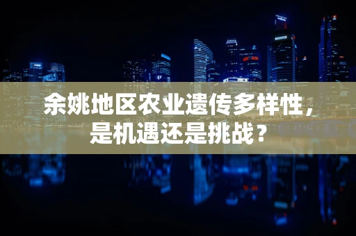 余姚地区农业遗传多样性，是机遇还是挑战？