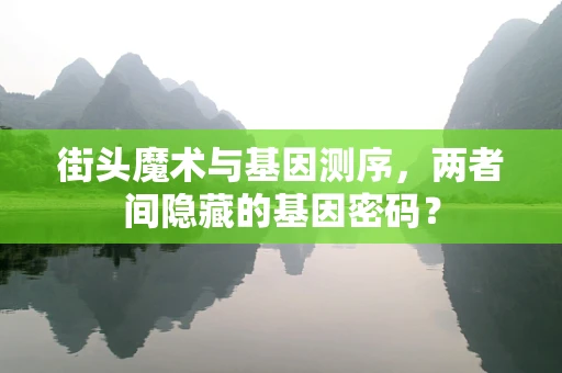 街头魔术与基因测序，两者间隐藏的基因密码？