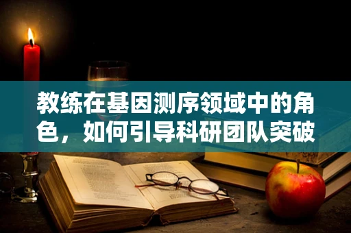 教练在基因测序领域中的角色，如何引导科研团队突破技术瓶颈？