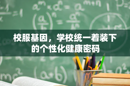 校服基因，学校统一着装下的个性化健康密码