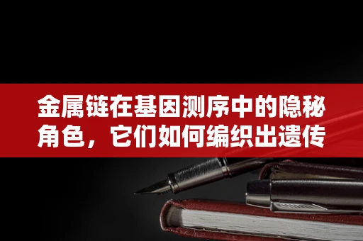 金属链在基因测序中的隐秘角色，它们如何编织出遗传信息的密码？