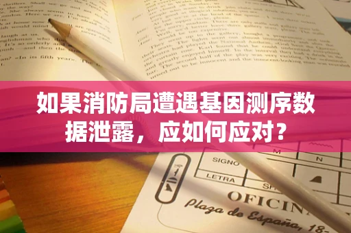 如果消防局遭遇基因测序数据泄露，应如何应对？