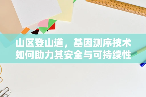 山区登山道，基因测序技术如何助力其安全与可持续性？