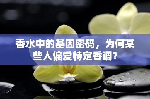 香水中的基因密码，为何某些人偏爱特定香调？