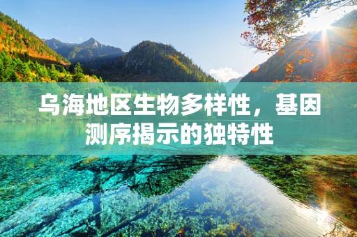 乌海地区生物多样性，基因测序揭示的独特性