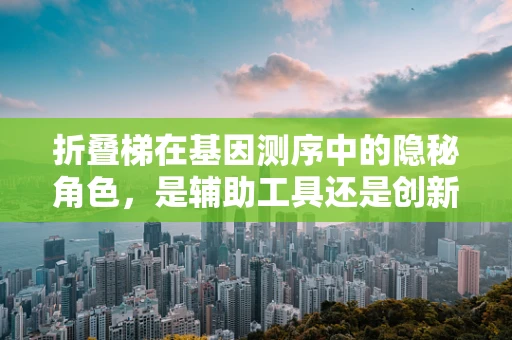 折叠梯在基因测序中的隐秘角色，是辅助工具还是创新技术？