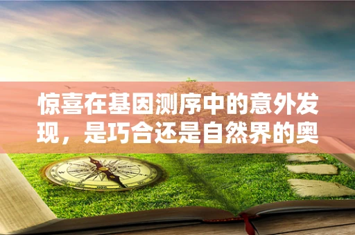 惊喜在基因测序中的意外发现，是巧合还是自然界的奥秘？