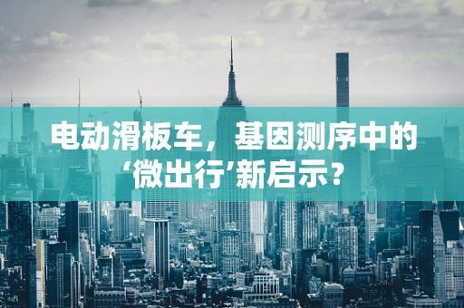 电动滑板车，基因测序中的‘微出行’新启示？