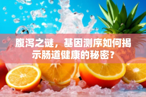 腹泻之谜，基因测序如何揭示肠道健康的秘密？