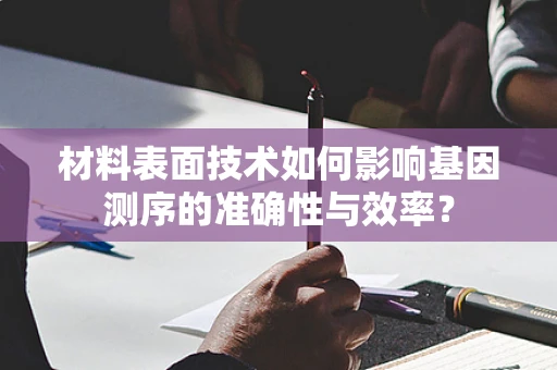 材料表面技术如何影响基因测序的准确性与效率？