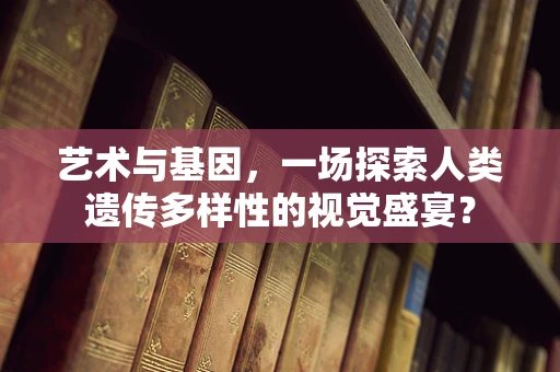 艺术与基因，一场探索人类遗传多样性的视觉盛宴？