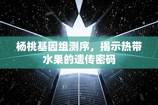 杨桃基因组测序，揭示热带水果的遗传密码