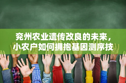 兖州农业遗传改良的未来，小农户如何拥抱基因测序技术？