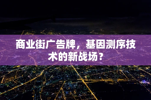 商业街广告牌，基因测序技术的新战场？