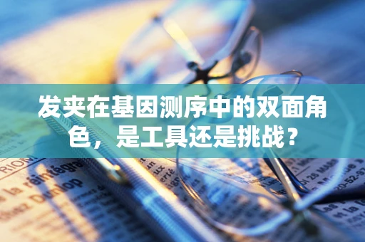 发夹在基因测序中的双面角色，是工具还是挑战？