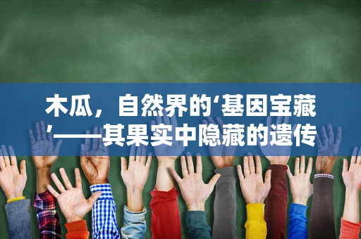 木瓜，自然界的‘基因宝藏’——其果实中隐藏的遗传秘密是什么？