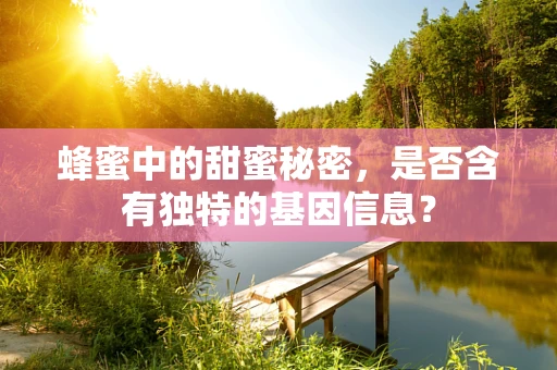 蜂蜜中的甜蜜秘密，是否含有独特的基因信息？