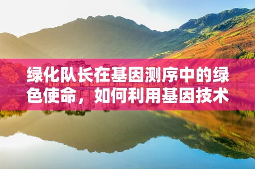 绿化队长在基因测序中的绿色使命，如何利用基因技术促进生态绿化？