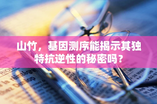 山竹，基因测序能揭示其独特抗逆性的秘密吗？