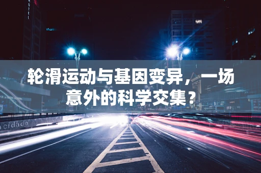 轮滑运动与基因变异，一场意外的科学交集？