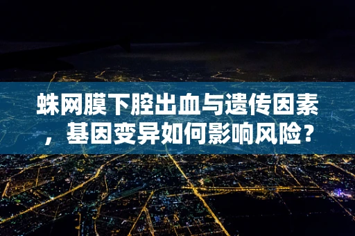 蛛网膜下腔出血与遗传因素，基因变异如何影响风险？