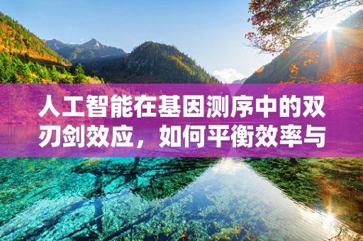 人工智能在基因测序中的双刃剑效应，如何平衡效率与隐私？