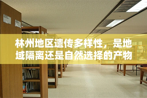 林州地区遗传多样性，是地域隔离还是自然选择的产物？