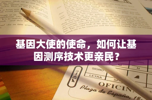 基因大使的使命，如何让基因测序技术更亲民？