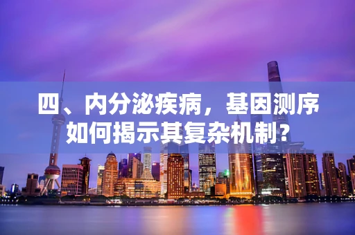 四、内分泌疾病，基因测序如何揭示其复杂机制？