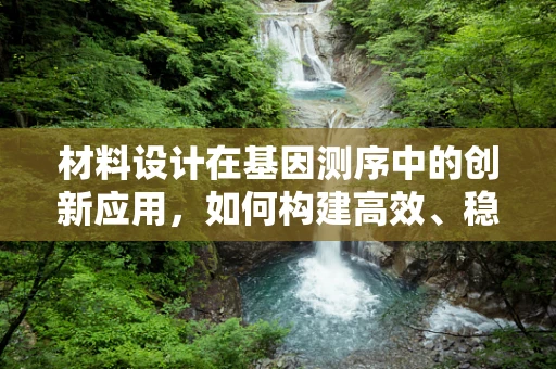 材料设计在基因测序中的创新应用，如何构建高效、稳定的测序平台？