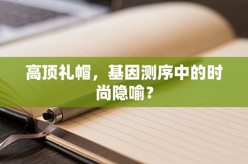 高顶礼帽，基因测序中的时尚隐喻？