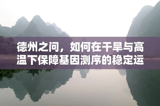 德州之问，如何在干旱与高温下保障基因测序的稳定运行？