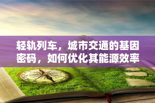 轻轨列车，城市交通的基因密码，如何优化其能源效率？