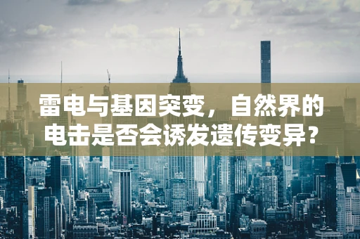 雷电与基因突变，自然界的电击是否会诱发遗传变异？