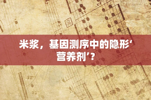 米浆，基因测序中的隐形‘营养剂’？