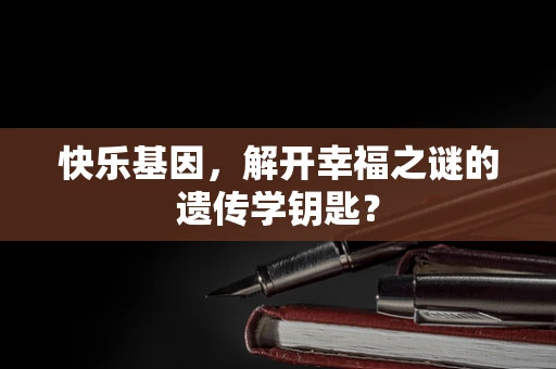 快乐基因，解开幸福之谜的遗传学钥匙？