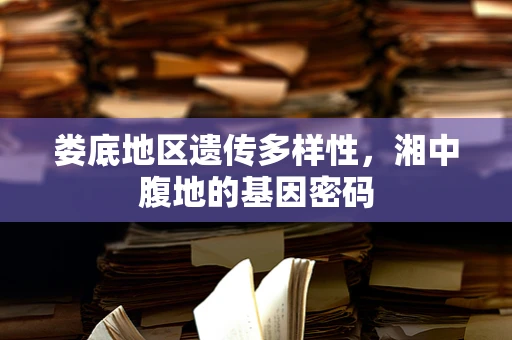 娄底地区遗传多样性，湘中腹地的基因密码