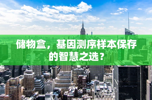 储物盒，基因测序样本保存的智慧之选？